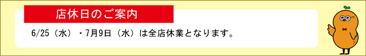 店休日のご案内 6/25（水）・7月9日（水）は全店休業となります。