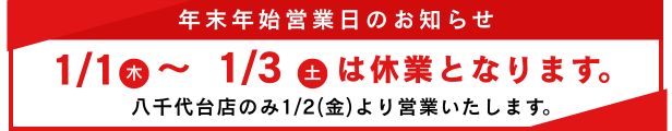 年末年始営業日のお知らせ 1/1(木)~1/3(土)は休業となります。八千代台店のみ1/2(金)より営業いたします。